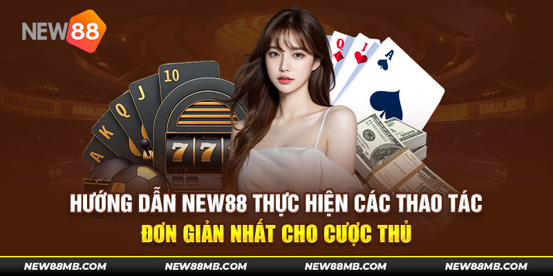 Hướng dẫn NEW88 thực hiện các thao tác chuẩn xác về quy trình đăng ký thành viên