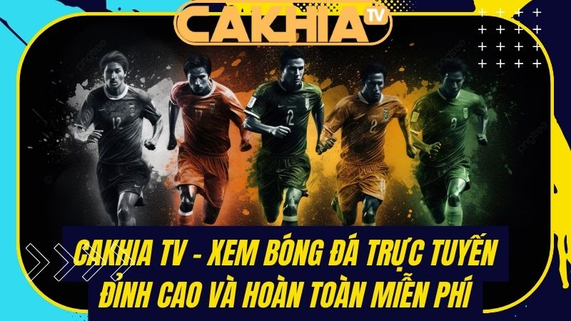 Tại sao Cakhiatv được coi là lựa chọn xem  bóng đá hàng đầu?